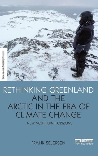 Rethinking Greenland And The Arctic In The Era Of Climate Change: New Northern Horizons (The Earthscan Science In Society Series)