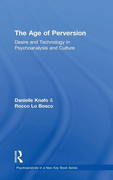 The Age Of Perversion: Desire And Technology In Psychoanalysis And Culture (Psychoanalysis In A New Key Book Series)