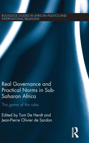 Real Governance And Practical Norms In Sub-Saharan Africa: The Game Of The Rules (Routledge Studies In African Politics And International Relations)