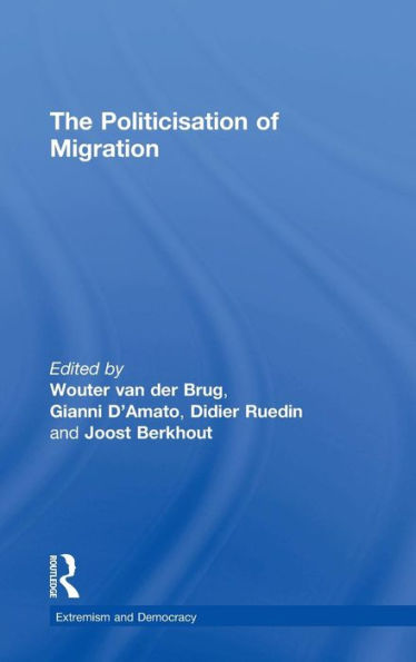 The Politicisation Of Migration (Routledge Studies In Extremism And Democracy) - 9781138852778