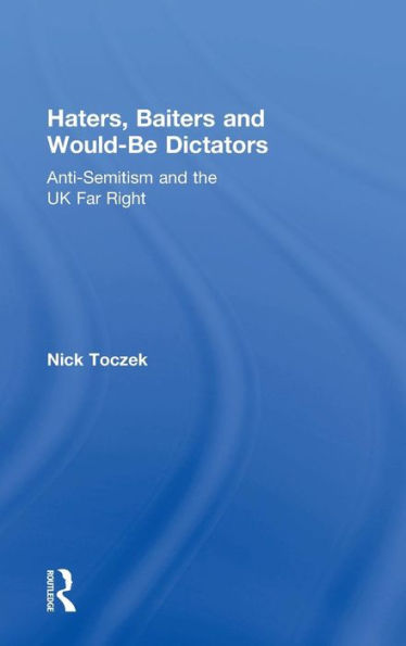Haters, Baiters And Would-Be Dictators: Anti-Semitism And The Uk Far Right - 9781138853485