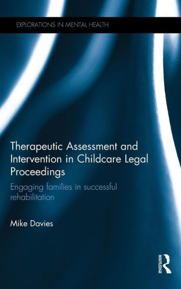 Therapeutic Assessment And Intervention In Childcare Legal Proceedings: Engaging Families In Successful Rehabilitation (Explorations In Mental Health)
