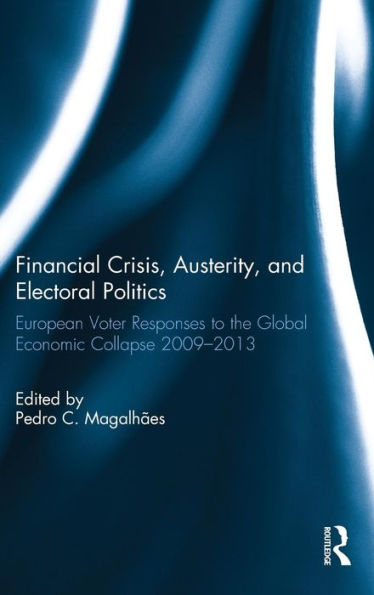 Financial Crisis, Austerity, And Electoral Politics: European Voter Responses To The Global Economic Collapse 2009-2013 - 9781138856783
