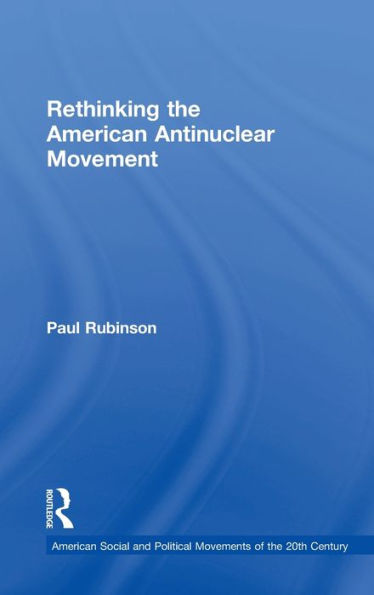 Rethinking The American Antinuclear Movement (American Social And Political Movements Of The 20Th Century)