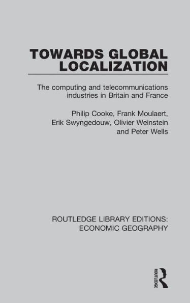 Towards Global Localization: The Computing And Telecommunications Industries In Britain And France (Routledge Library Editions: Economic Geography)