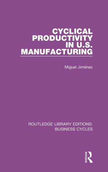 Cyclical Productivity In Us Manufacturing (Rle: Business Cycles) (Routledge Library Editions: Business Cycles)