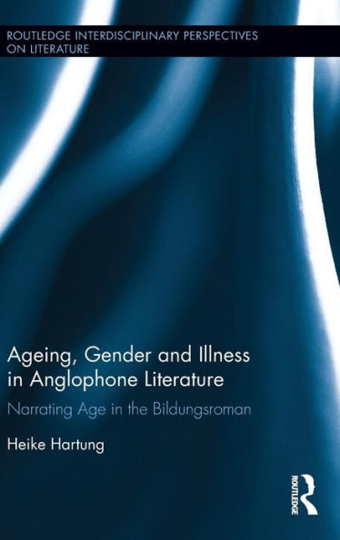 Ageing, Gender, And Illness In Anglophone Literature: Narrating Age In The Bildungsroman (Routledge Interdisciplinary Perspectives On Literature)
