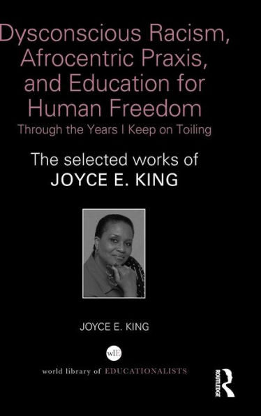 Dysconscious Racism, Afrocentric Praxis, And Education For Human Freedom: Through The Years I Keep On Toiling (World Library Of Educationalists)