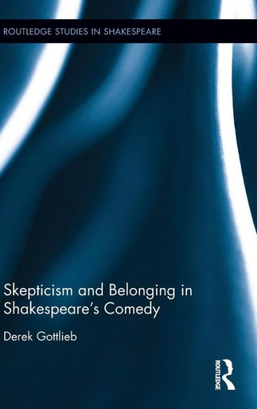 Skepticism And Belonging In Shakespeare's Comedy (Routledge Studies In Shakespeare)