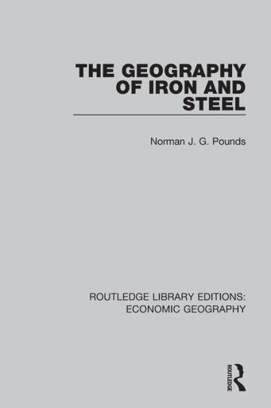 The Geography Of Iron And Steel (Routledge Library Editions: Economic Geography)