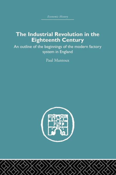 The Industrial Revolution In The Eighteenth Century: An Outline Of The Beginnings Of The Modern Factory System In England (Economic History)