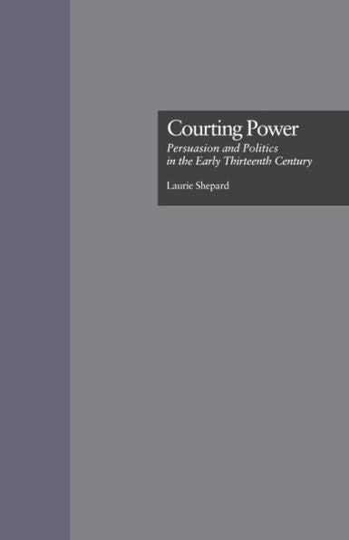 Courting Power: Persuasion And Politics In The Early Thirteenth Century (Garland Studies In Medieval Literature)