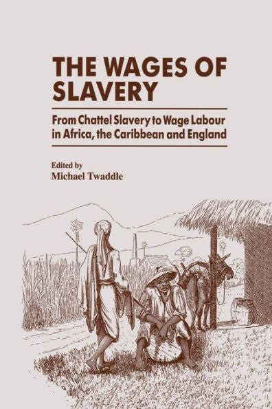 The Wages Of Slavery: From Chattel Slavery To Wage Labour In Africa, The Caribbean And England