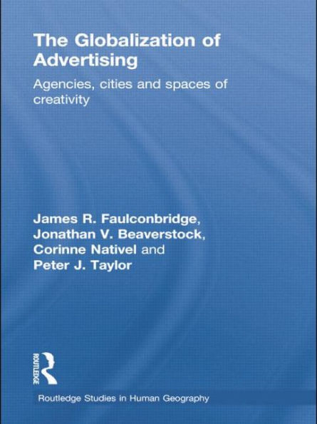 The Globalization Of Advertising: Agencies, Cities And Spaces Of Creativity (Routledge Studies In Human Geography)