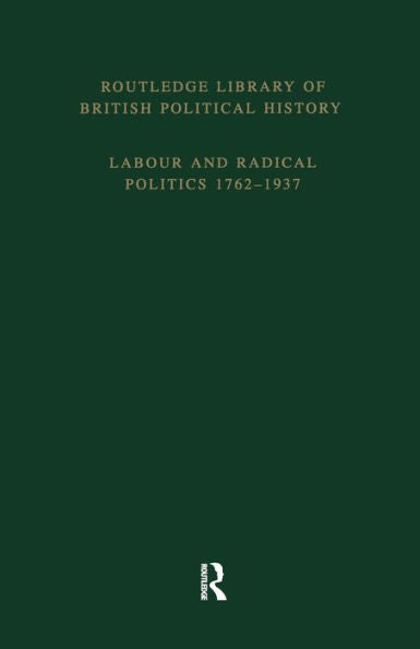 Routledge Library Of British Political History: Volume 4: Labour And Radical Politics 1762-1937