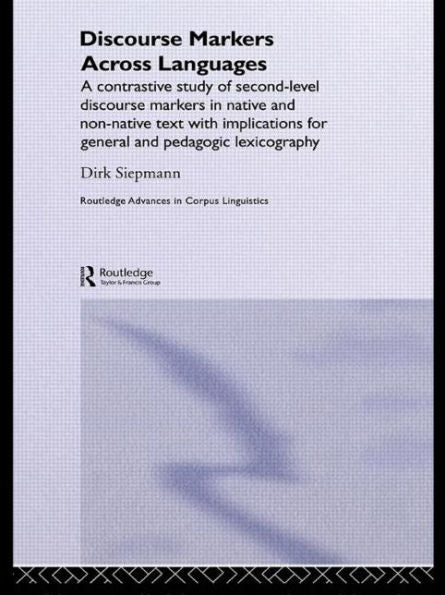 Discourse Markers Across Languages: A Contrastive Study Of Second-Level Discourse Markers In Native And Non-Native Text With Implications For General ... (Routledge Advances In Corpus Linguistics)