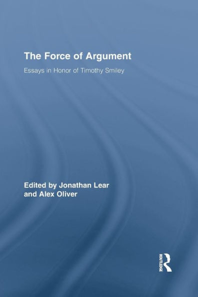 The Force Of Argument: Essays In Honor Of Timothy Smiley (Routledge Studies In Contemporary Philosophy)