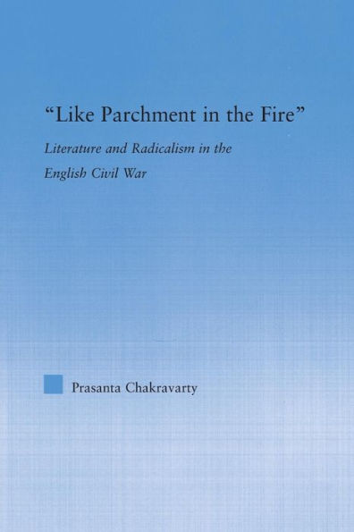 Like Parchment In The Fire: Literature And Radicalism In The English Civil War (Literary Criticism And Cultural Theory)