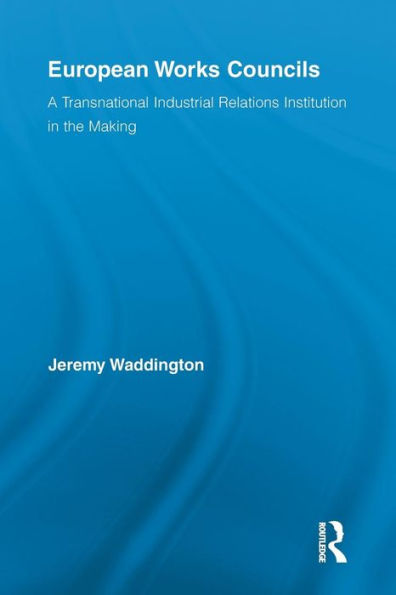 European Works Councils: A Transnational Industrial Relations Institution In The Making (Routledge Research In Employment Relations)