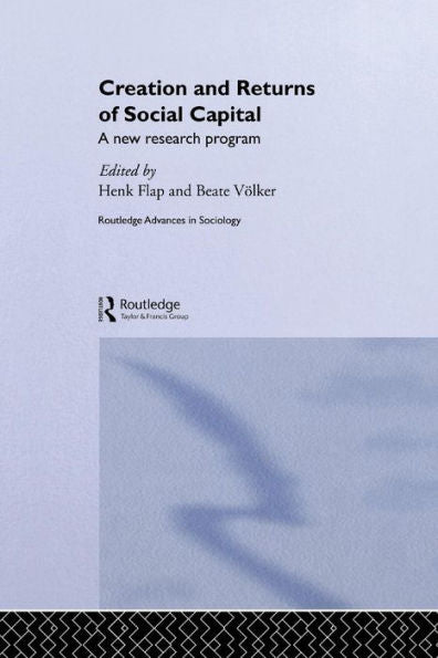 Creation And Returns Of Social Capital (Routledge Advances In Sociology)