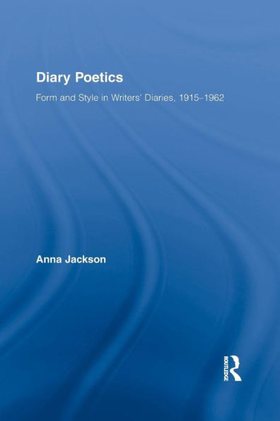 Diary Poetics: Form And Style In Writers Diaries, 1915-1962 (Routledge Studies In Twentieth-Century Literature)