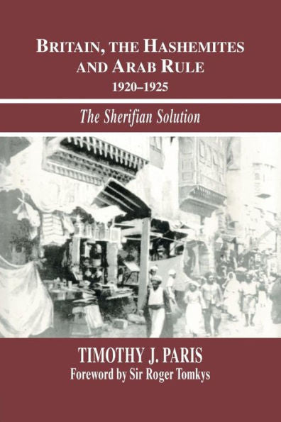 Britain, The Hashemites And Arab Rule: The Sherifian Solution (Israeli History, Politics And Society)