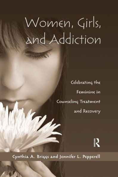Women, Girls, And Addiction: Celebrating The Feminine In Counseling Treatment And Recovery