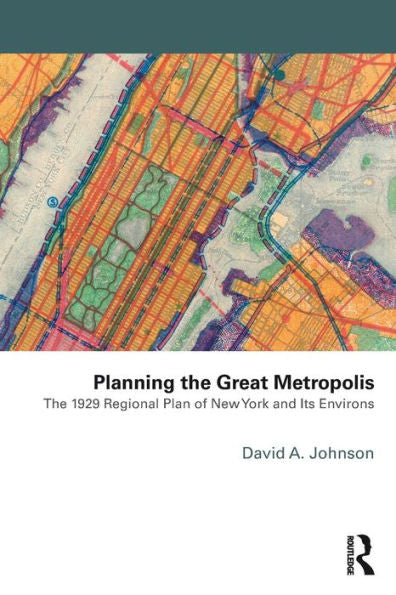 Planning The Great Metropolis: The 1929 Regional Plan Of New York And Its Environs (Planning, History And Environment Series)