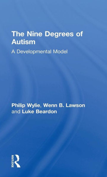 The Nine Degrees Of Autism: A Developmental Model For The Alignment And Reconciliation Of Hidden Neurological Conditions - 9781138887169