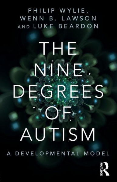 The Nine Degrees Of Autism: A Developmental Model For The Alignment And Reconciliation Of Hidden Neurological Conditions - 9781138887176