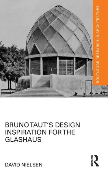 Bruno Taut's Design Inspiration For The Glashaus (Routledge Research In Architecture)