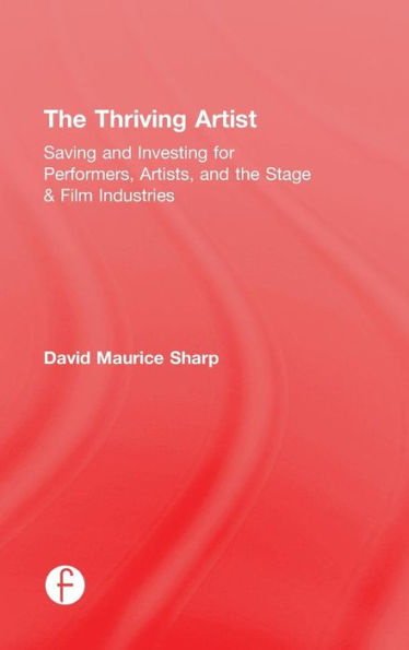 The Thriving Artist: Saving And Investing For Performers, Artists, And The Stage & Film Industries - 9781138888494