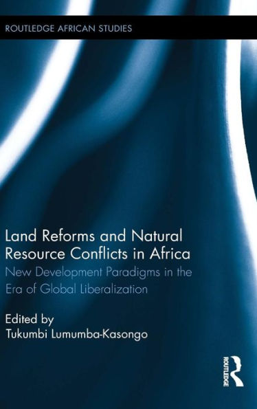 Land Reforms And Natural Resource Conflicts In Africa: New Development Paradigms In The Era Of Global Liberalization (Routledge African Studies)