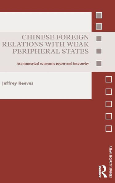 Chinese Foreign Relations With Weak Peripheral States: Asymmetrical Economic Power And Insecurity (Asian Security Studies)
