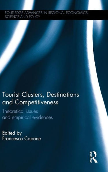 Tourist Clusters, Destinations And Competitiveness: Theoretical Issues And Empirical Evidences (Routledge Advances In Regional Economics, Science And Policy)