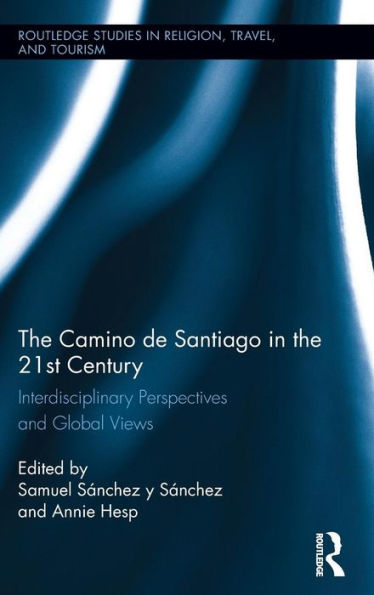 The Camino De Santiago In The 21St Century: Interdisciplinary Perspectives And Global Views (Routledge Studies In Pilgrimage, Religious Travel And Tourism)