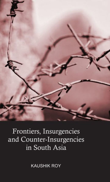 Frontiers, Insurgencies And Counter-Insurgencies In South Asia