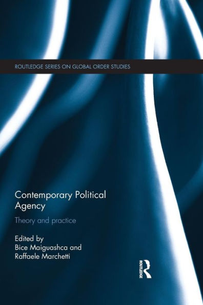 Contemporary Political Agency: Theory And Practice (Routledge Series On Global Order Studies)