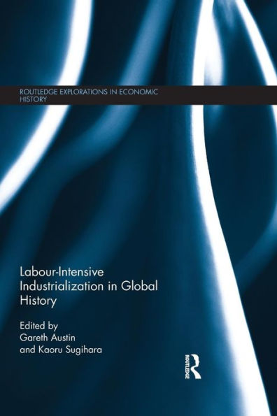 Labour-Intensive Industrialization In Global History (Routledge Explorations In Economic History)