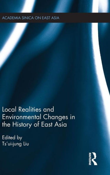 Local Realities And Environmental Changes In The History Of East Asia (Academia Sinica On East Asia)