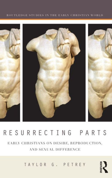 Resurrecting Parts: Early Christians On Desire, Reproduction, And Sexual Difference (Routledge Studies In The Early Christian World)