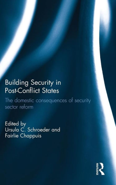 Building Security In Post-Conflict States: The Domestic Consequences Of Security Sector Reform