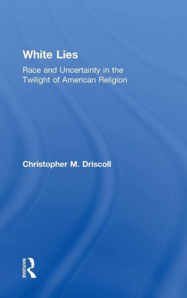 White Lies: Race And Uncertainty In The Twilight Of American Religion