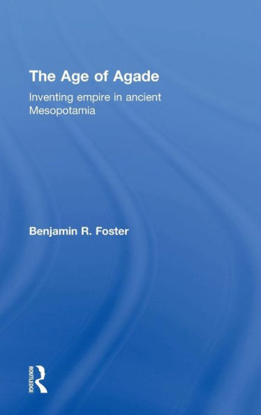 The Age Of Agade: Inventing Empire In Ancient Mesopotamia - 9781138909717