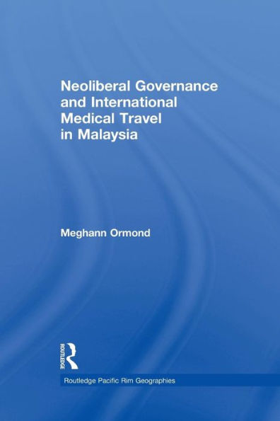 Neoliberal Governance And International Medical Travel In Malaysia (Routledge Pacific Rim Geographies)