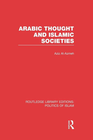 Arabic Thought And Islamic Societies (Routledge Library Editions: Politics Of Islam)