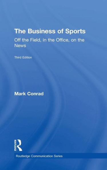 The Business Of Sports: Off The Field, In The Office, On The News (Routledge Communication Series)
