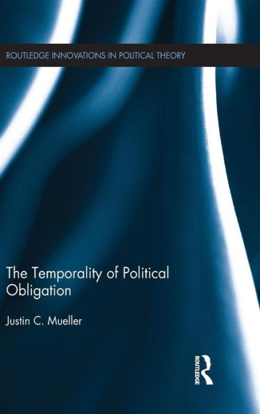 The Temporality Of Political Obligation (Routledge Innovations In Political Theory)