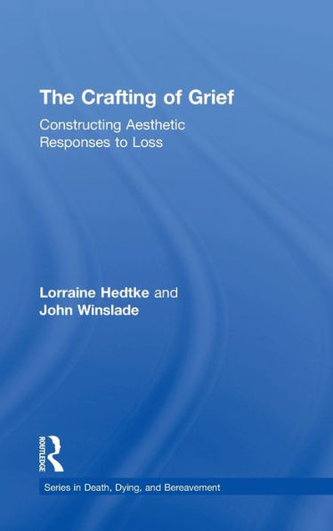 The Crafting Of Grief: Constructing Aesthetic Responses To Loss (Series In Death, Dying, And Bereavement)