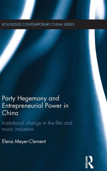 Party Hegemony And Entrepreneurial Power In China: Institutional Change In The Film And Music Industries (Routledge Contemporary China Series)